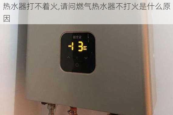 热水器打不着火,请问燃气热水器不打火是什么原因