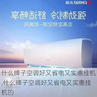 什么牌子空调好又省电又实惠挂机,什么牌子空调好又省电又实惠挂机的