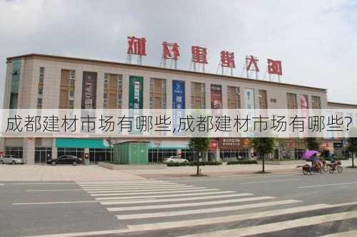 成都建材市场有哪些,成都建材市场有哪些?