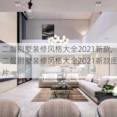 二层别墅装修风格大全2021新款,二层别墅装修风格大全2021新款图片