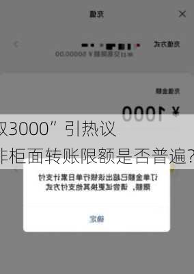 “存10万只能取3000”引热议 
调查：银行
究竟有无限额？非柜面转账限额是否普遍？