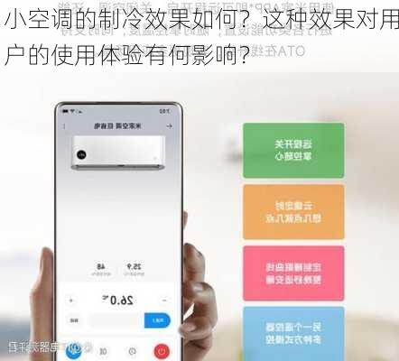 小空调的制冷效果如何？这种效果对用户的使用体验有何影响？