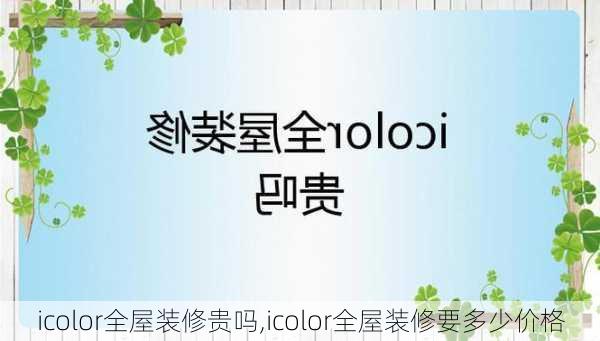 icolor全屋装修贵吗,icolor全屋装修要多少价格