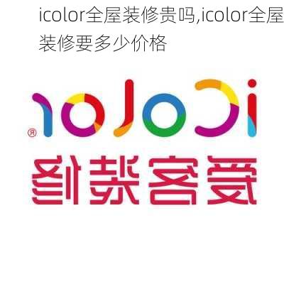 icolor全屋装修贵吗,icolor全屋装修要多少价格