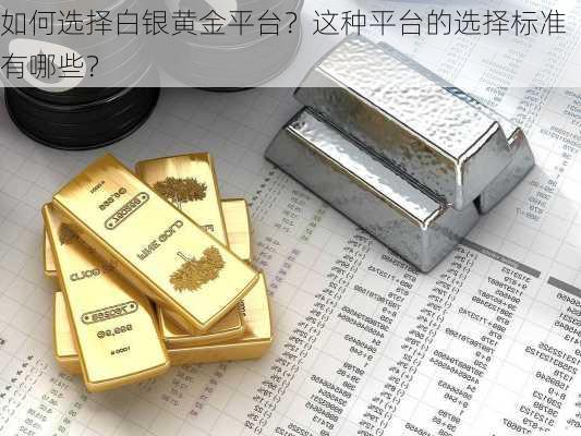 如何选择白银黄金平台？这种平台的选择标准有哪些？