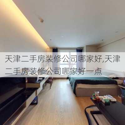 天津二手房装修公司哪家好,天津二手房装修公司哪家好一点