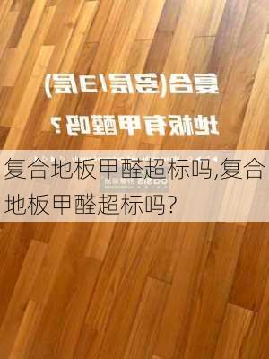 复合地板甲醛超标吗,复合地板甲醛超标吗?