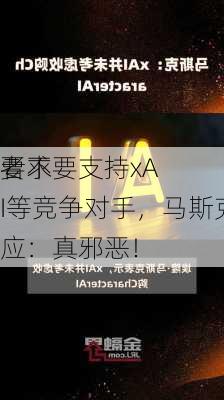 
要求
者不要支持xAI等竞争对手，马斯克回应：真邪恶！