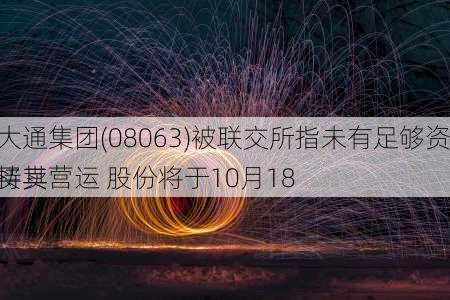 环球大通集团(08063)被联交所指未有足够资产支持其营运 股份将于10月18
暂停买卖