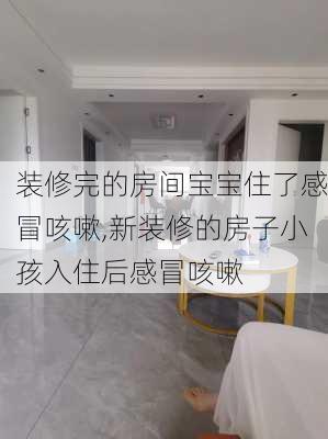 装修完的房间宝宝住了感冒咳嗽,新装修的房子小孩入住后感冒咳嗽