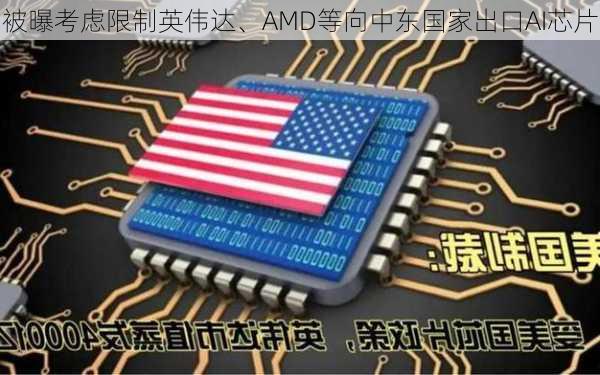 
被曝考虑限制英伟达、AMD等向中东国家出口AI芯片