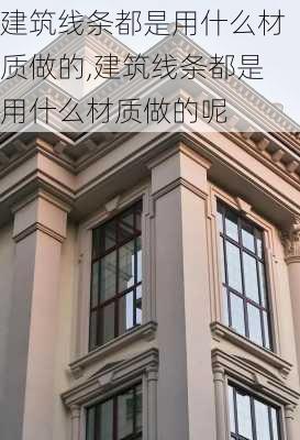 建筑线条都是用什么材质做的,建筑线条都是用什么材质做的呢