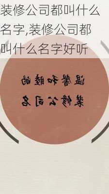 装修公司都叫什么名字,装修公司都叫什么名字好听