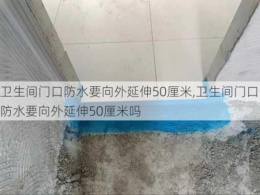 卫生间门口防水要向外延伸50厘米,卫生间门口防水要向外延伸50厘米吗