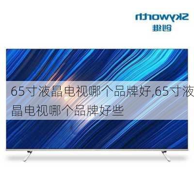 65寸液晶电视哪个品牌好,65寸液晶电视哪个品牌好些