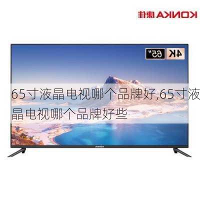 65寸液晶电视哪个品牌好,65寸液晶电视哪个品牌好些